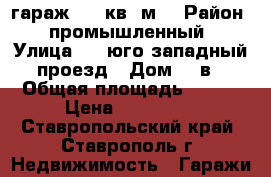 гараж 100 кв. м. › Район ­ промышленный › Улица ­ 1 юго западный проезд › Дом ­ 8в › Общая площадь ­ 100 › Цена ­ 800 000 - Ставропольский край, Ставрополь г. Недвижимость » Гаражи   